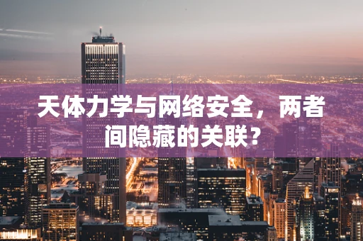 天体力学与网络安全，两者间隐藏的关联？