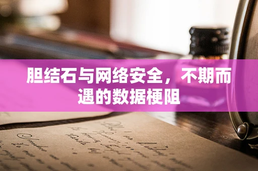 胆结石与网络安全，不期而遇的数据梗阻