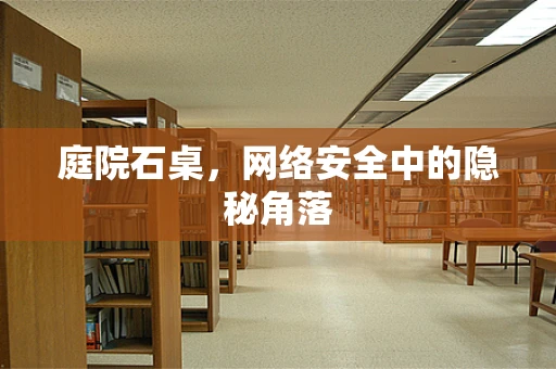 庭院石桌，网络安全中的隐秘角落