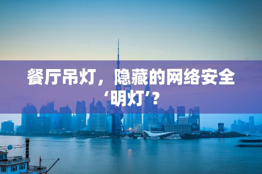 餐厅吊灯，隐藏的网络安全‘明灯’？
