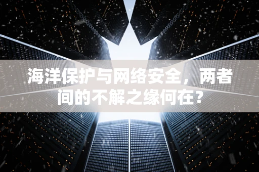 海洋保护与网络安全，两者间的不解之缘何在？