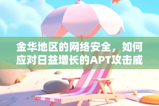 金华地区的网络安全，如何应对日益增长的APT攻击威胁？