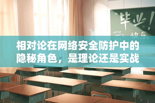 相对论在网络安全防护中的隐秘角色，是理论还是实战利器？