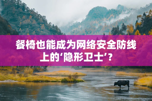 餐椅也能成为网络安全防线上的‘隐形卫士’？