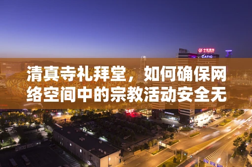 清真寺礼拜堂，如何确保网络空间中的宗教活动安全无虞？