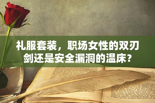 礼服套装，职场女性的双刃剑还是安全漏洞的温床？