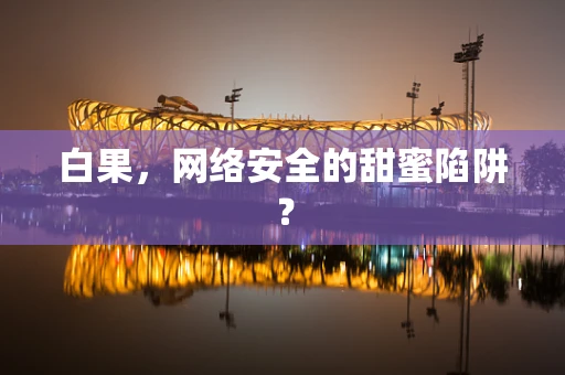 白果，网络安全的甜蜜陷阱？