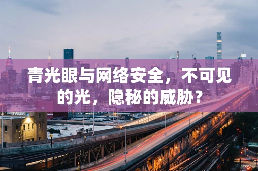 青光眼与网络安全，不可见的光，隐秘的威胁？