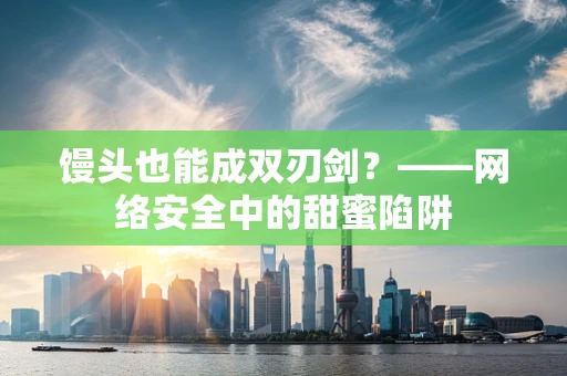 馒头也能成双刃剑？——网络安全中的甜蜜陷阱