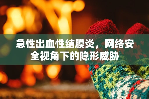 急性出血性结膜炎，网络安全视角下的隐形威胁
