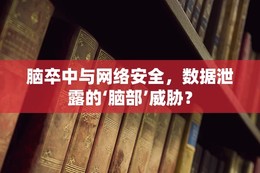 脑卒中与网络安全，数据泄露的‘脑部’威胁？
