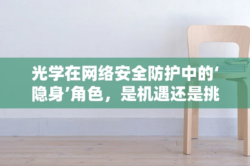 光学在网络安全防护中的‘隐身’角色，是机遇还是挑战？
