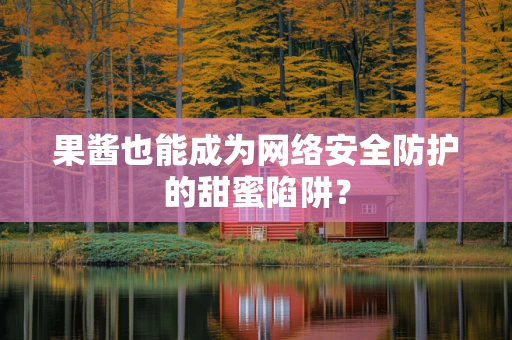 果酱也能成为网络安全防护的甜蜜陷阱？