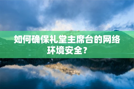 如何确保礼堂主席台的网络环境安全？