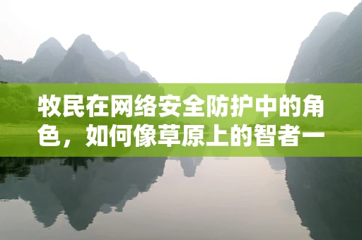 牧民在网络安全防护中的角色，如何像草原上的智者一样守护数字疆土？