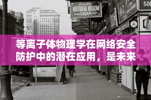 等离子体物理学在网络安全防护中的潜在应用，是未来防护的新篇章吗？