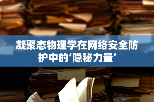 凝聚态物理学在网络安全防护中的‘隐秘力量’