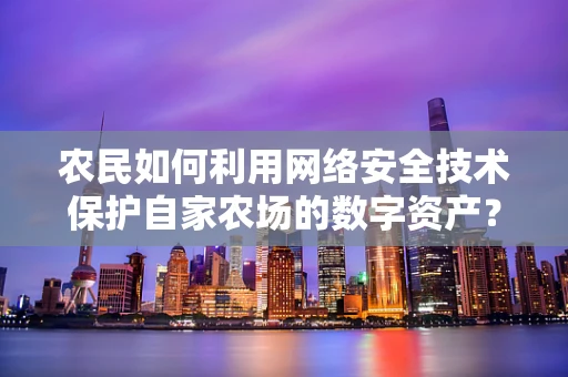 农民如何利用网络安全技术保护自家农场的数字资产？