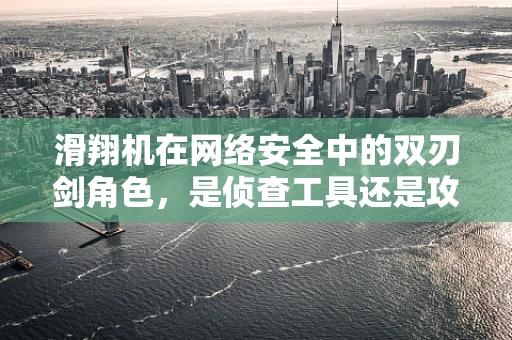 滑翔机在网络安全中的双刃剑角色，是侦查工具还是攻击媒介？
