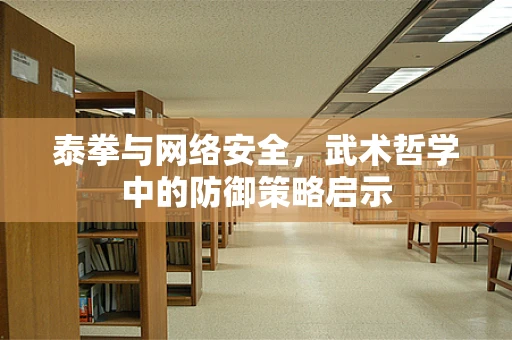 泰拳与网络安全，武术哲学中的防御策略启示