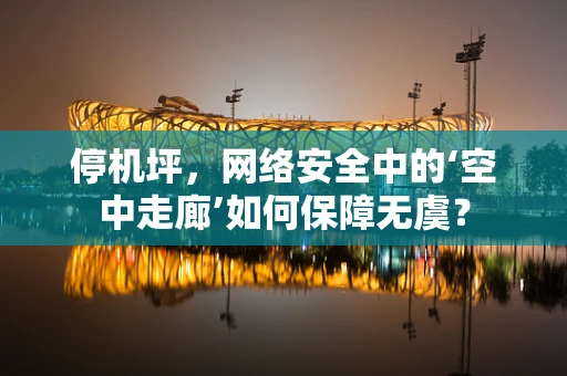 停机坪，网络安全中的‘空中走廊’如何保障无虞？