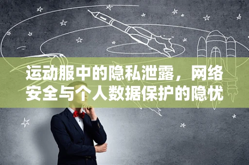 运动服中的隐私泄露，网络安全与个人数据保护的隐忧