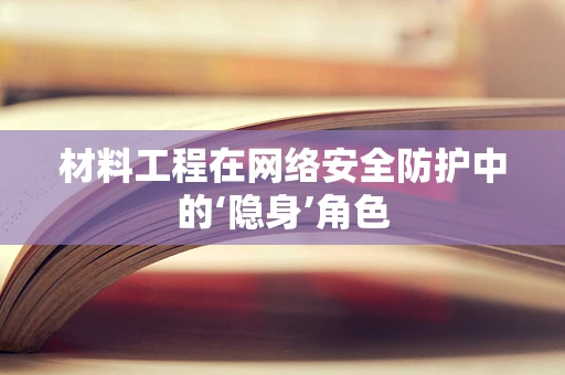 材料工程在网络安全防护中的‘隐身’角色