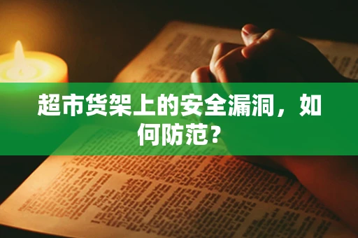 超市货架上的安全漏洞，如何防范？