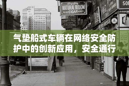 气垫船式车辆在网络安全防护中的创新应用，安全通行还是潜在威胁？