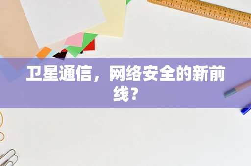 卫星通信，网络安全的新前线？