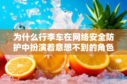 为什么行李车在网络安全防护中扮演着意想不到的角色？