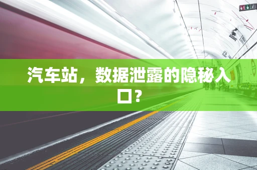 汽车站，数据泄露的隐秘入口？