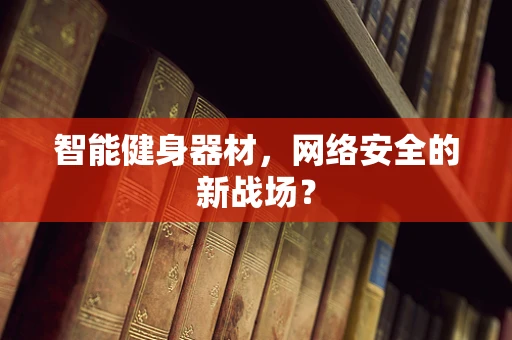 智能健身器材，网络安全的新战场？