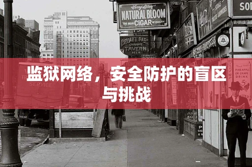 监狱网络，安全防护的盲区与挑战