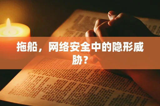拖船，网络安全中的隐形威胁？