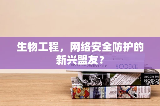 生物工程，网络安全防护的新兴盟友？