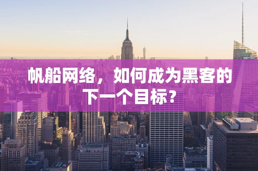 帆船网络，如何成为黑客的下一个目标？