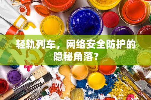 轻轨列车，网络安全防护的隐秘角落？