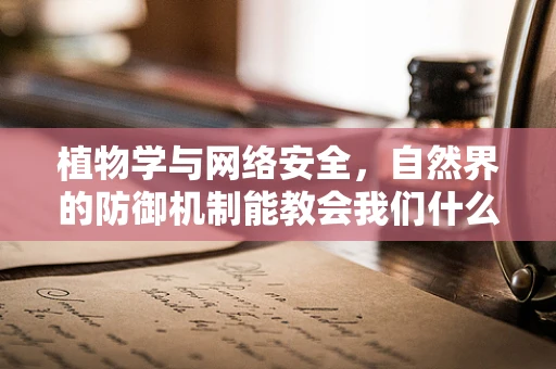 植物学与网络安全，自然界的防御机制能教会我们什么？