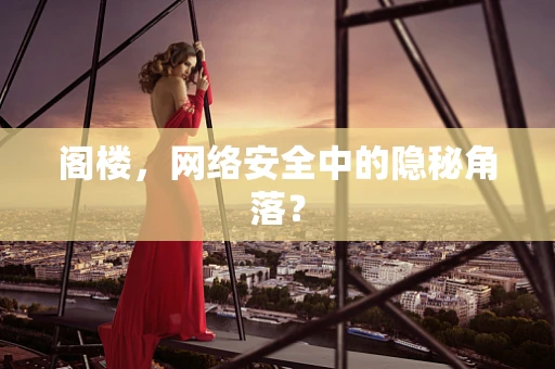 阁楼，网络安全中的隐秘角落？