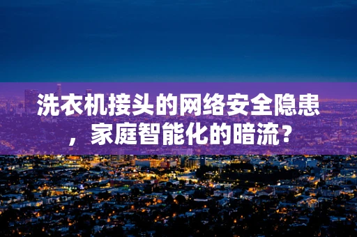 洗衣机接头的网络安全隐患，家庭智能化的暗流？