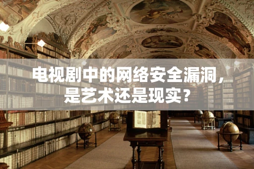 电视剧中的网络安全漏洞，是艺术还是现实？