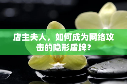 店主夫人，如何成为网络攻击的隐形盾牌？