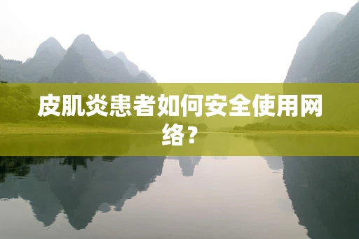 皮肌炎患者如何安全使用网络？