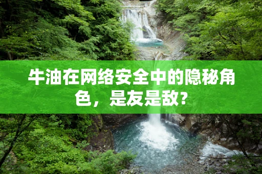牛油在网络安全中的隐秘角色，是友是敌？