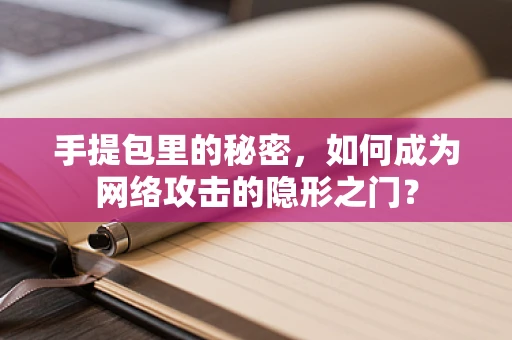 手提包里的秘密，如何成为网络攻击的隐形之门？