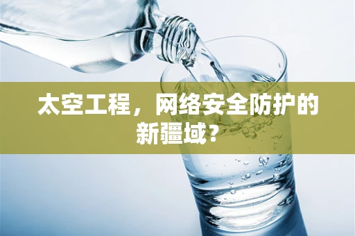 太空工程，网络安全防护的新疆域？