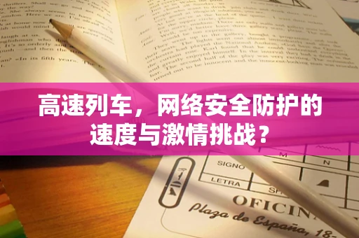 高速列车，网络安全防护的速度与激情挑战？