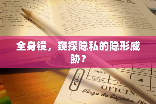 全身镜，窥探隐私的隐形威胁？