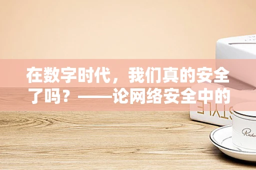 在数字时代，我们真的安全了吗？——论网络安全中的‘保安’角色与挑战